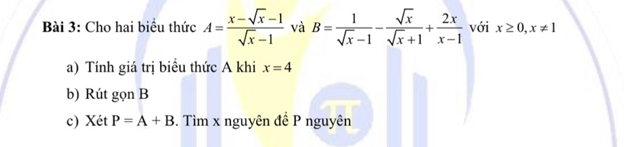 Cho hai biểu thức A= (x-sqrt(x)-1)/sqrt(x)-1  và B= 1/sqrt(x)-1 - sqrt(x)/sqrt(x)+1 + 2x/x-1  với x≥ 0, x!= 1
a) Tính giá trị biểu thức A khi x=4
b) Rút gọn B
c) Xét P=A+B. Tìm x nguyên đề P nguyên