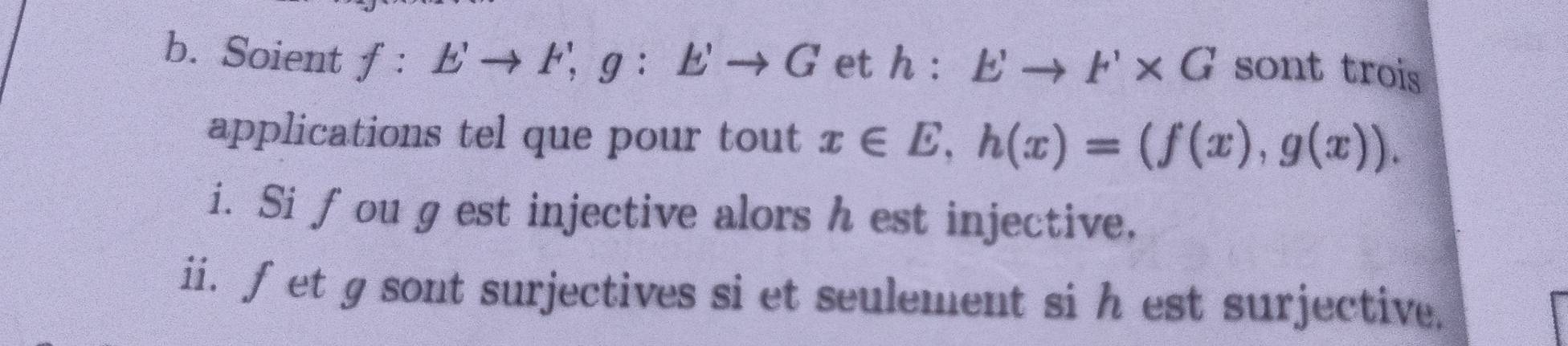 Soient f:b'to F; g:b'to G et h:E'to F'* G sont trois 
applications tel que pour tout x∈ E, h(x)=(f(x),g(x)). 
i. Si fou g est injective alors h est injective, 
ii. fet g sont surjectives si et seulement si h est surjective.