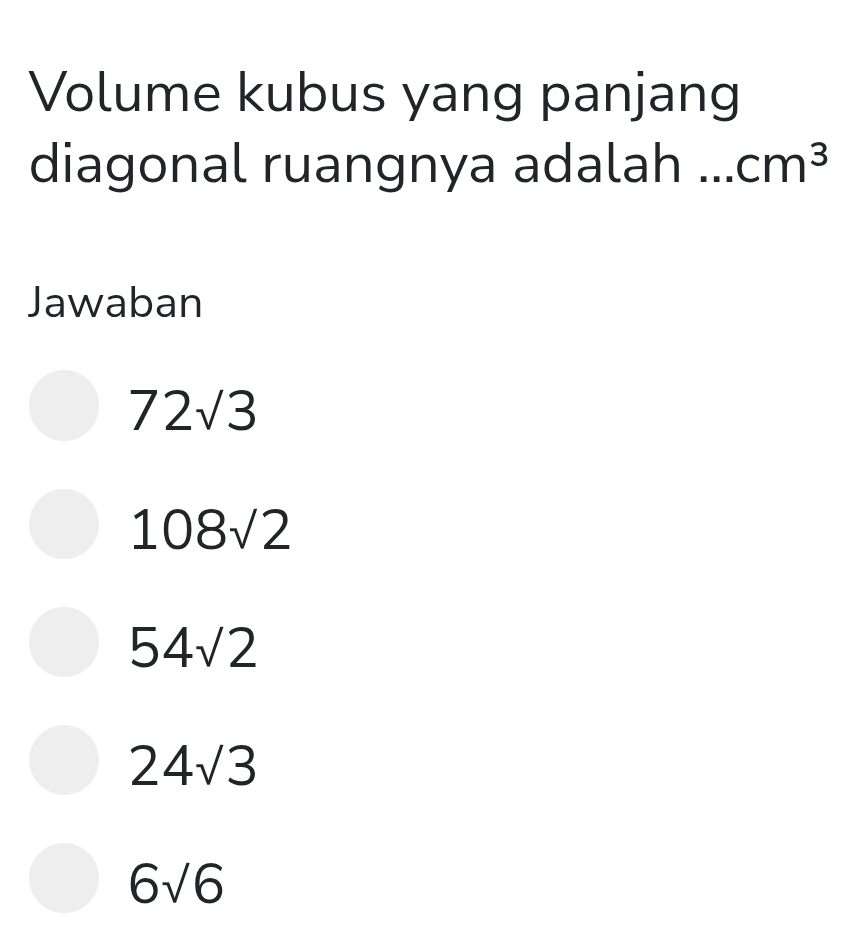 Volume kubus yang panjang
diagonal ruangnya adalah cm^3
Jawaban
72sqrt(3)
108sqrt(2)
54sqrt(2)
24sqrt(3)
6sqrt(6)