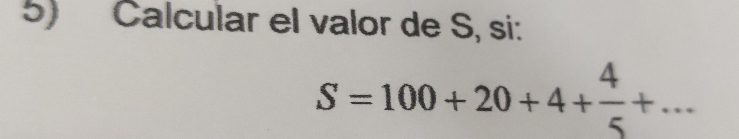 Calcular el valor de S, si:
S=100+20+4+ 4/5 +...