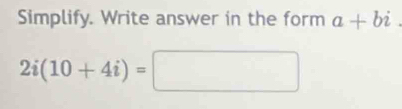 Simplify. Write answer in the form a+bi
2i(10+4i)=□