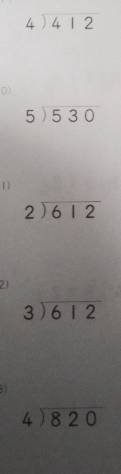 beginarrayr 4encloselongdiv 412endarray
0)
beginarrayr 5encloselongdiv 530endarray
1)
beginarrayr 2encloselongdiv 612endarray
2)
beginarrayr 3encloselongdiv 612endarray
3)
beginarrayr 4encloselongdiv 820endarray