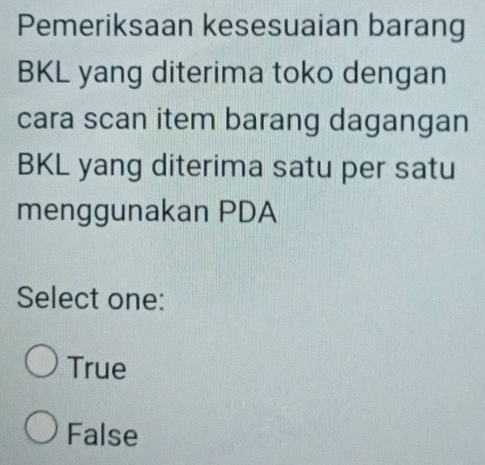 Pemeriksaan kesesuaian barang
BKL yang diterima toko dengan
cara scan item barang dagangan
BKL yang diterima satu per satu
menggunakan PDA
Select one:
True
False