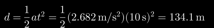 d= 1/2 at^2= 1/2 (2.682m/s^2)(10s)^2=134.1m