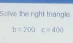 Solve the right triangle
b=200c=400