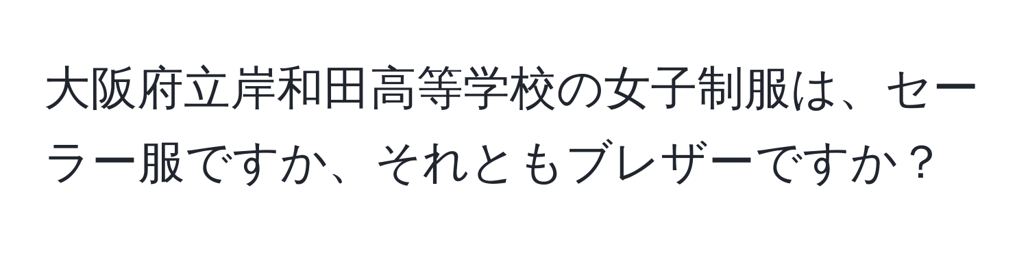 大阪府立岸和田高等学校の女子制服は、セーラー服ですか、それともブレザーですか？