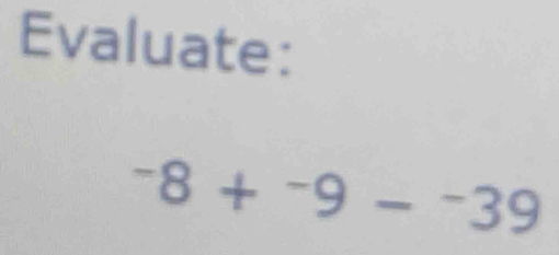 Evaluate:
^-8+^-9-^-39