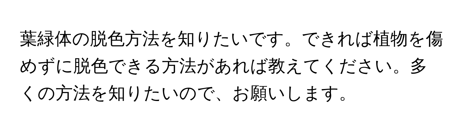 葉緑体の脱色方法を知りたいです。できれば植物を傷めずに脱色できる方法があれば教えてください。多くの方法を知りたいので、お願いします。