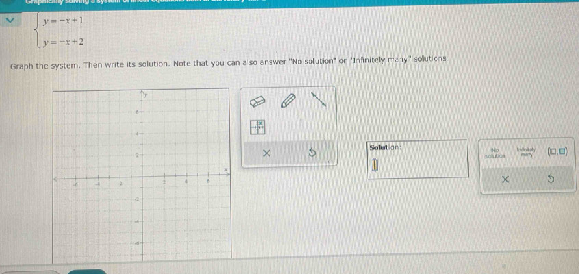 beginarrayl y=-x+1 y=-x+2endarray.
Graph the system. Then write its solution. Note that you can also answer "No solution" or "Infinitely many" solutions.
□ frac 1 
No
Solution: Infinitely (□ ,□ ) 
× 5
solution
×