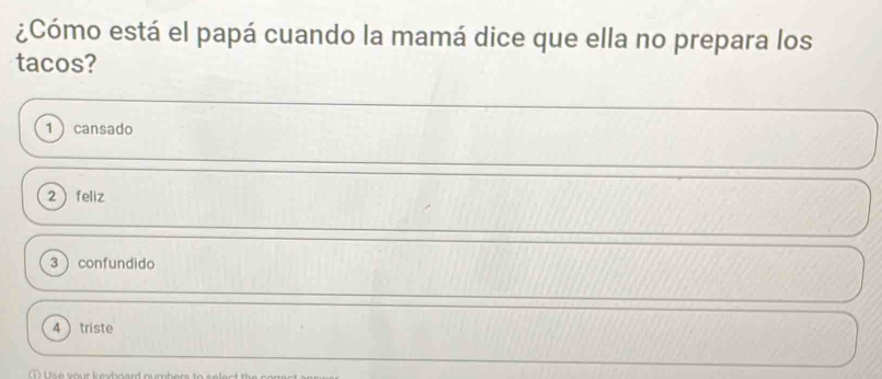 ¿Cómo está el papá cuando la mamá dice que ella no prepara los
tacos?
1) cansado
2feliz
3  confundido
4  triste