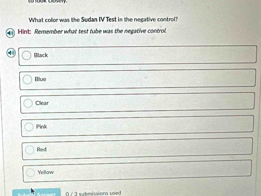 to 18ok closely.
What color was the Sudan IV Test in the negative control?
Hint: Remember what test tube was the negative control.
Black
Blue
Clear
Pink
Red
Yellow
Anower 0 / 3 submissions used