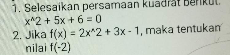 Selesaikan persamaan kuadrät Berikut.
x^(wedge)2+5x+6=0
2. Jika f(x)=2x^(wedge)2+3x-1 , maka tentukam 
nilai f(-2)