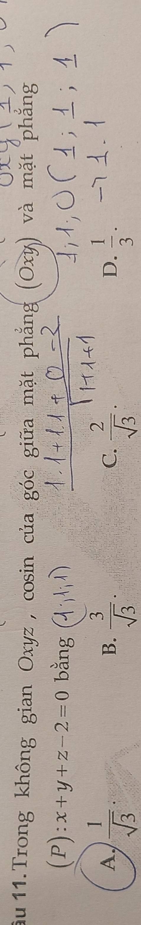 ầu 11.Trong không gian Oxyz, cosin của góc giữa mặt p
(P): x+y+z-2=0 bằng
A,  1/sqrt(3)   3/sqrt(3) .  2/sqrt(3) .  1/3 . 
B.
C.
D.