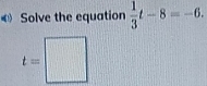 Solve the equation  1/3 t-8=-6.