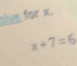 tve for x.
x+7=6