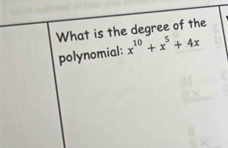 What is the degree of the 
polynomial: x^(10)+x^5+4x