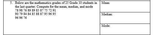 Below are the mathematics grades of 23 Grade 10 students i 
the last quarter: Compute for the mean, median, and mode
78 98 76 89 89 83 87 75 72 91
90 79 84 84 85 88 87 95 96 95
96 96 76