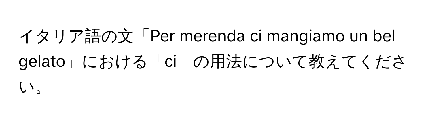 イタリア語の文「Per merenda ci mangiamo un bel gelato」における「ci」の用法について教えてください。