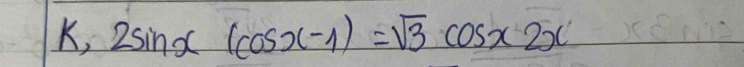 K, 2sin x(cos x-1)=sqrt(3)cos x2x