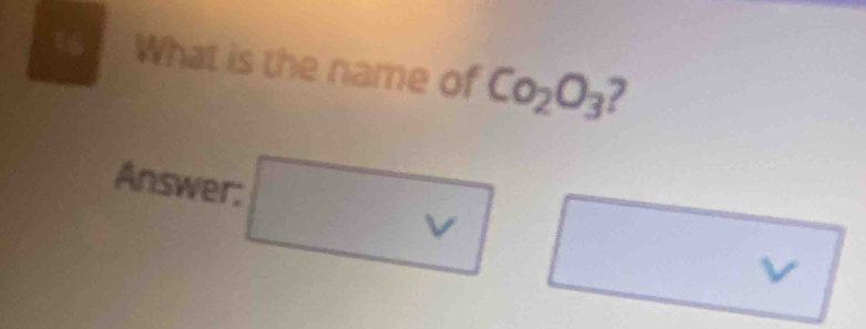 9 . What is the name of Co_2O_3 7 
Answer:
v
v