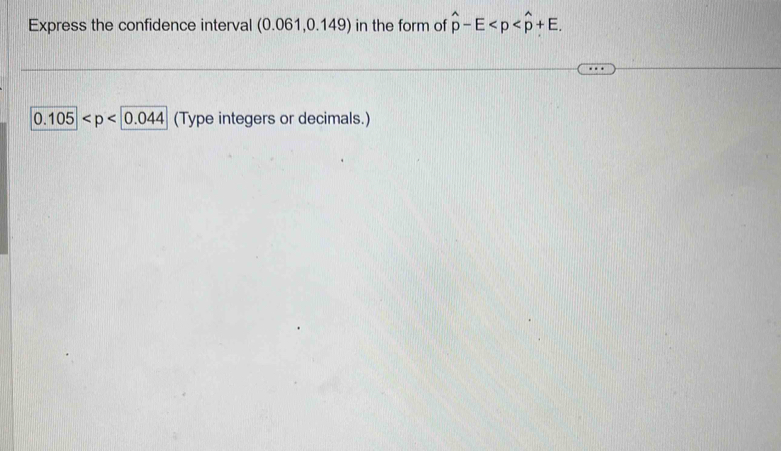 Express the confidence interval (0.061,0.149) in the form of hat p-E .
0.105 (Type integers or decimals.)