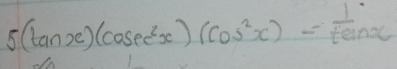 5(tan x)(casec^2x)(cos^2x)= 1/tan x 