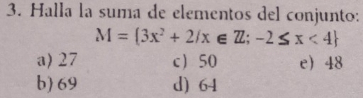 Halla la suma de elementos del conjunto:
M= 3x^2+2/x∈ Z;-2≤ x<4
a) 27 c 50 e 48
b) 69 d) 64