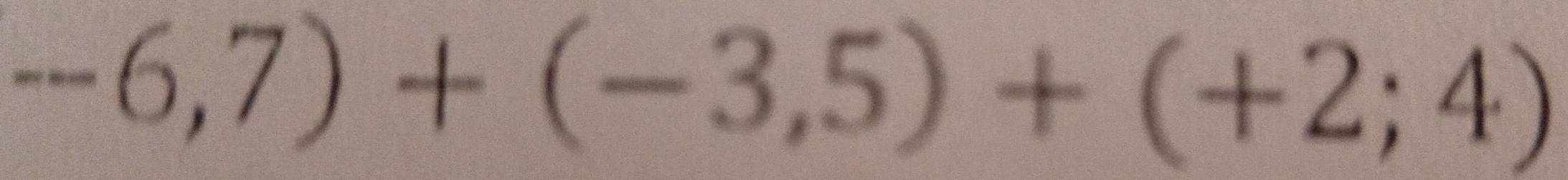 -6,7)+(-3,5)+(+2;4)