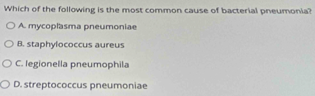 Which of the following is the most common cause of bacterial pneumonia?
A. mycoplasma pneumoniae
B. staphylococcus aureus
C. legionella pneumophila
D. streptococcus pneumoniae