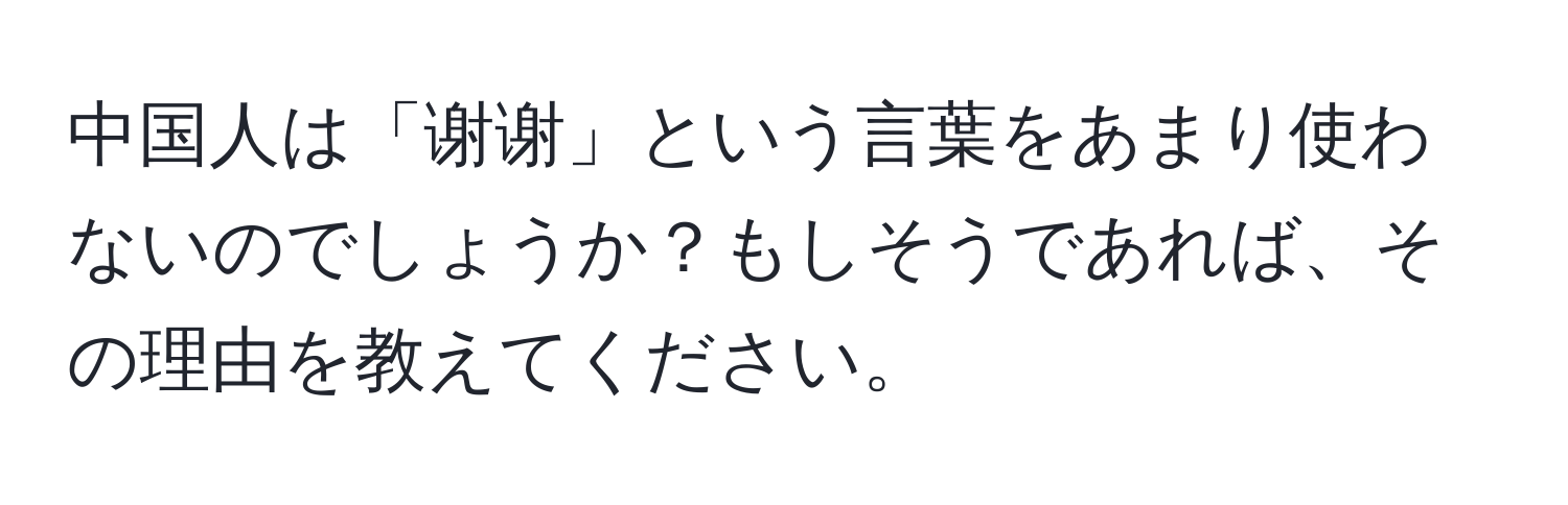 中国人は「谢谢」という言葉をあまり使わないのでしょうか？もしそうであれば、その理由を教えてください。