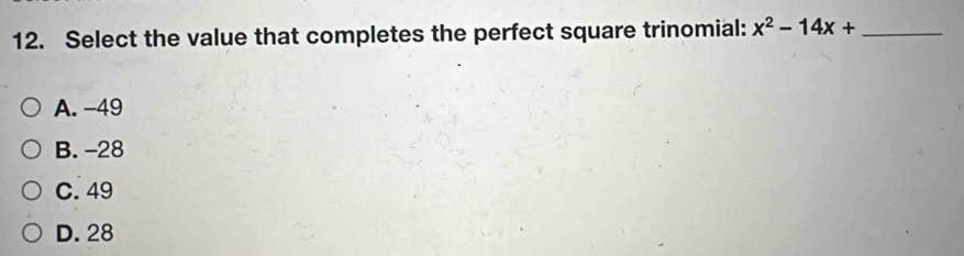 Select the value that completes the perfect square trinomial: x^2-14x+ _ 
A. −49
B. -28
C. 49
D. 28