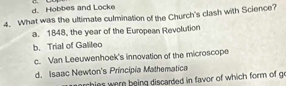 COp
d、 Hobbes and Locke
4. What was the ultimate culmination of the Church's clash with Science?
a. 1848, the year of the European Revolution
b. Trial of Galileo
c. Van Leeuwenhoek's innovation of the microscope
d. Isaac Newton's Principia Mathematica
archies were being discarded in favor of which form of go