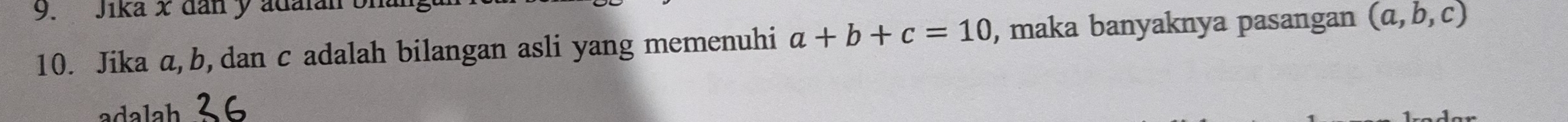 Jika x dan y adaian b
10. Jika a, b, dan c adalah bilangan asli yang memenuhi a+b+c=10 , maka banyaknya pasangan (a,b,c)
adalah