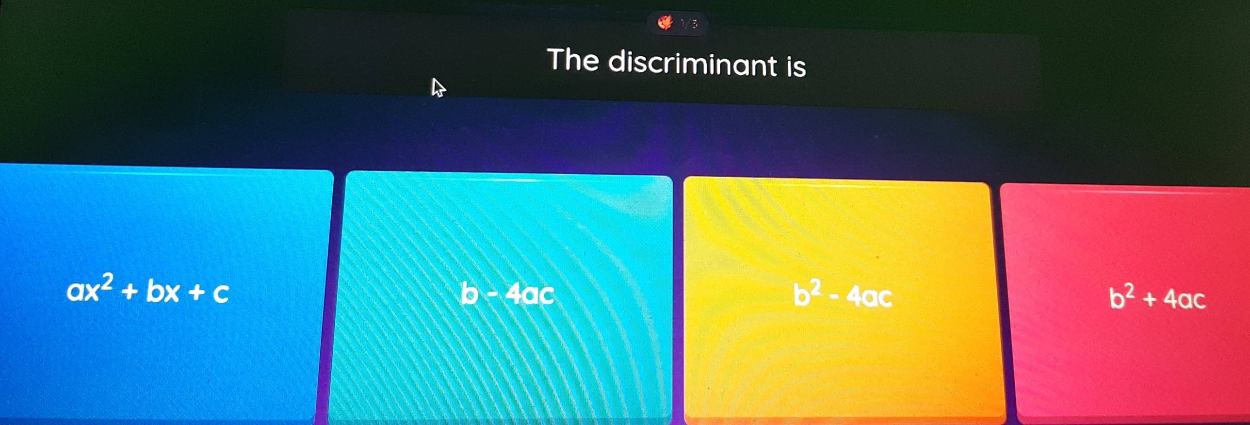 The discriminant is
ax^2+bx+c
b-4ac
b^2-4ac
b^2+4ac