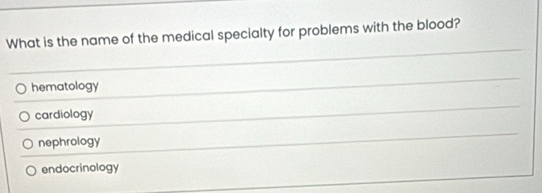 What is the name of the medical specialty for problems with the blood?
hematology
cardiology
nephrology
endocrinology