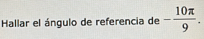 Hallar el ángulo de referencia de - 10π /9 .