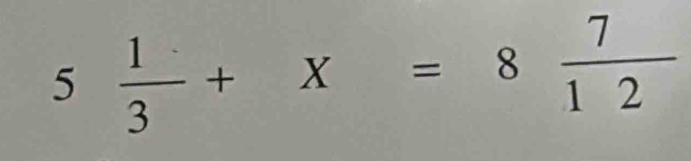 5 1/3 +X=8 7/12 