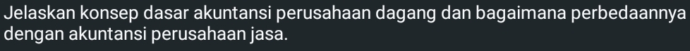 Jelaskan konsep dasar akuntansi perusahaan dagang dan bagaimana perbedaannya 
dengan akuntansi perusahaan jasa.