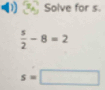 Solve for s.
 5/2 -8=2
s=□