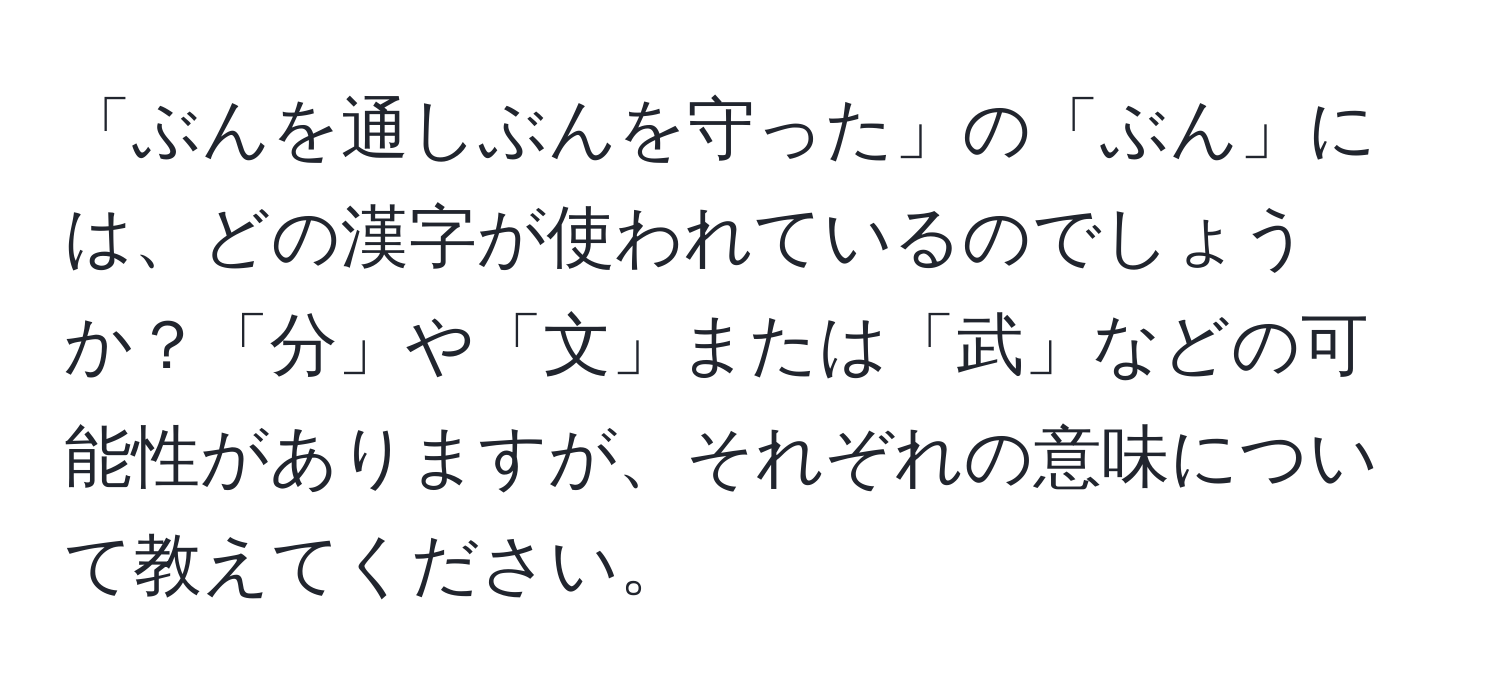 「ぶんを通しぶんを守った」の「ぶん」には、どの漢字が使われているのでしょうか？「分」や「文」または「武」などの可能性がありますが、それぞれの意味について教えてください。