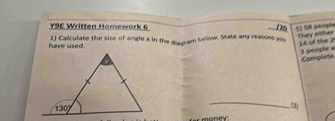 Y9E Written Homework 6 129 9) é6 peopie
1) Calculate the size of angle x in the diagram below. State any reasons you
They either
have used.
14 of the 2
3 people v
Complets
_
3)