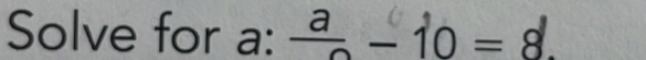 Solve for a : frac a-10=8