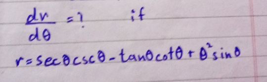  dv/dθ  =
if
r=sec θ csc θ -tan θ cot θ +θ^2sin θ