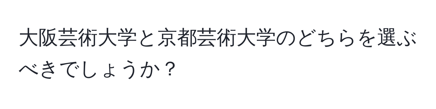 大阪芸術大学と京都芸術大学のどちらを選ぶべきでしょうか？