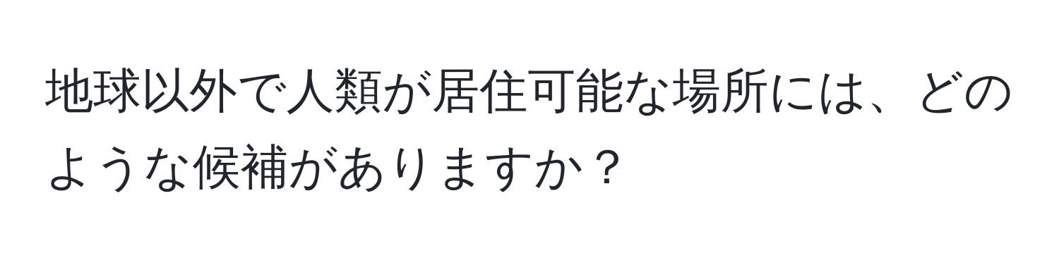 地球以外で人類が居住可能な場所には、どのような候補がありますか？