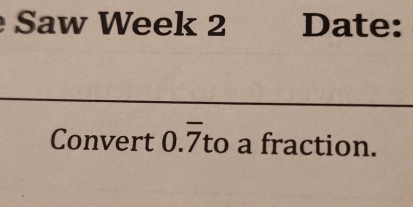 Saw Week 2 Date: 
Convert 0.overline 7 to a fraction.