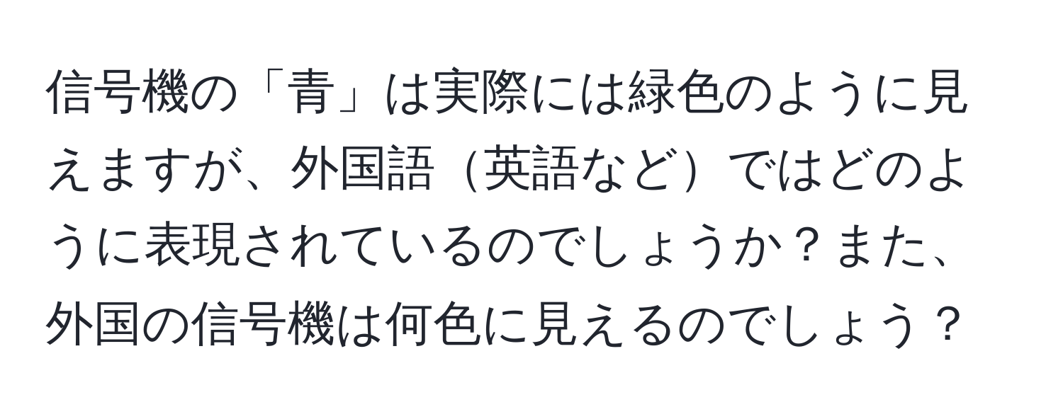 信号機の「青」は実際には緑色のように見えますが、外国語英語などではどのように表現されているのでしょうか？また、外国の信号機は何色に見えるのでしょう？