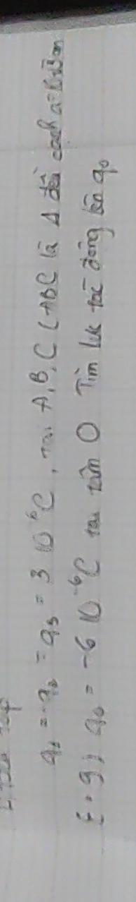 q_1=q_2=q_3=310^6C , Tai A, B, C CABC lā Ad cool a^(10sqrt(3))cm
f· g)q_0=-610^(-6)C tao tàn O Tim LK tai Zōng kn go