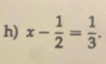 x- 1/2 = 1/3 .