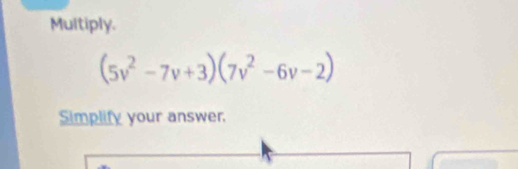 Multiply.
(5v^2-7v+3)(7v^2-6v-2)
Simplify your answer.